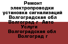 Ремонт электропроводки, установка сигнализаций - Волгоградская обл., Волгоград г. Авто » Услуги   . Волгоградская обл.,Волгоград г.